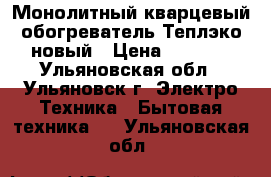 Монолитный кварцевый обогреватель Теплэко новый › Цена ­ 2 400 - Ульяновская обл., Ульяновск г. Электро-Техника » Бытовая техника   . Ульяновская обл.